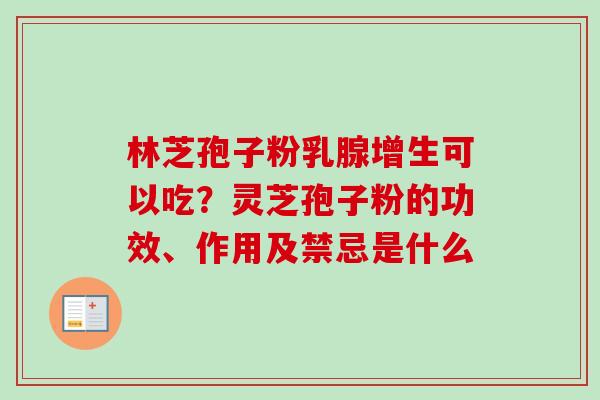 林芝孢子粉乳腺增生可以吃？灵芝孢子粉的功效、作用及禁忌是什么