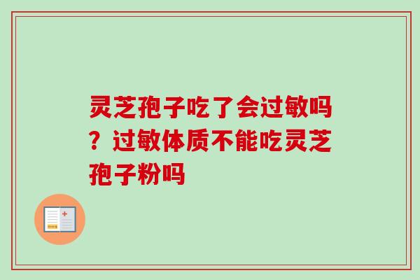 灵芝孢子吃了会吗？体质不能吃灵芝孢子粉吗