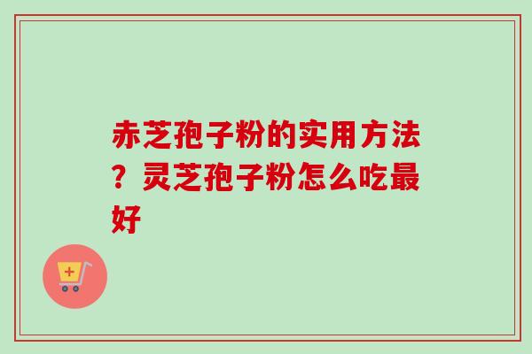 赤芝孢子粉的实用方法？灵芝孢子粉怎么吃最好