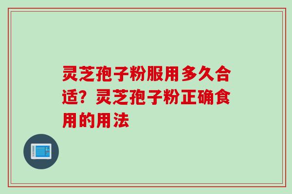灵芝孢子粉服用多久合适？灵芝孢子粉正确食用的用法