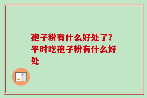 孢子粉有什么好处了？平时吃孢子粉有什么好处