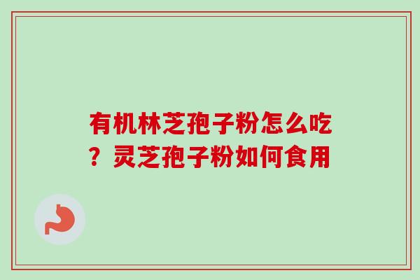 有机林芝孢子粉怎么吃？灵芝孢子粉如何食用