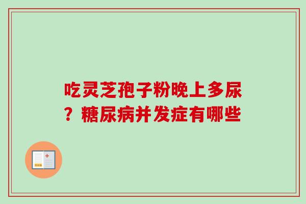 吃灵芝孢子粉晚上多尿？糖尿病并发症有哪些