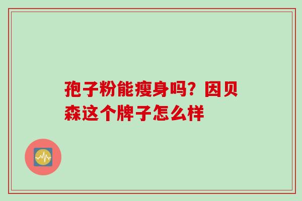 孢子粉能瘦身吗？因贝森这个牌子怎么样