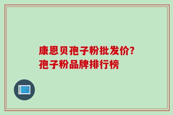 康恩贝孢子粉批发价？孢子粉品牌排行榜