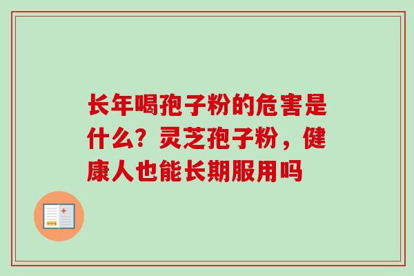 长年喝孢子粉的危害是什么？灵芝孢子粉，健康人也能长期服用吗