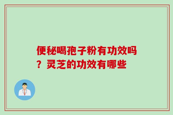 便秘喝孢子粉有功效吗？灵芝的功效有哪些