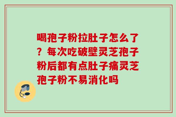 喝孢子粉拉肚子怎么了？每次吃破壁灵芝孢子粉后都有点肚子痛灵芝孢子粉不易消化吗