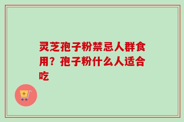 灵芝孢子粉禁忌人群食用？孢子粉什么人适合吃