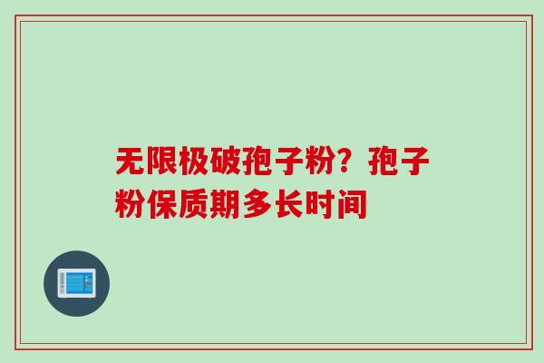 无限极破孢子粉？孢子粉保质期多长时间
