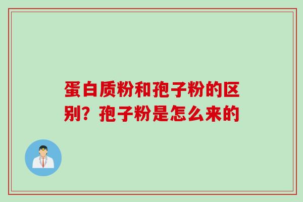 蛋白质粉和孢子粉的区别?孢子粉是怎么来的 蛋白质粉和孢子粉的区别?孢子粉是怎么来的