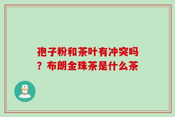 孢子粉和茶叶有冲突吗？布朗金珠茶是什么茶