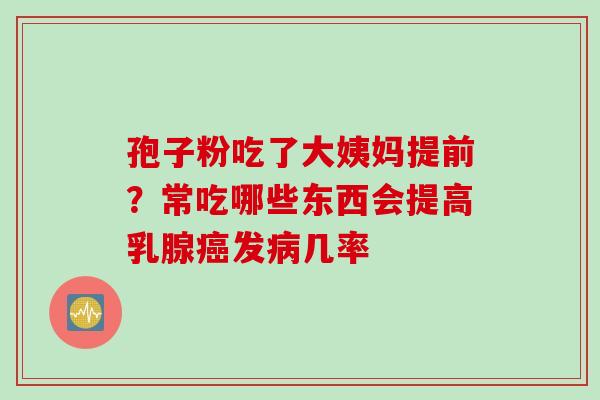 孢子粉吃了大姨妈提前？常吃哪些东西会提高乳腺癌发病几率