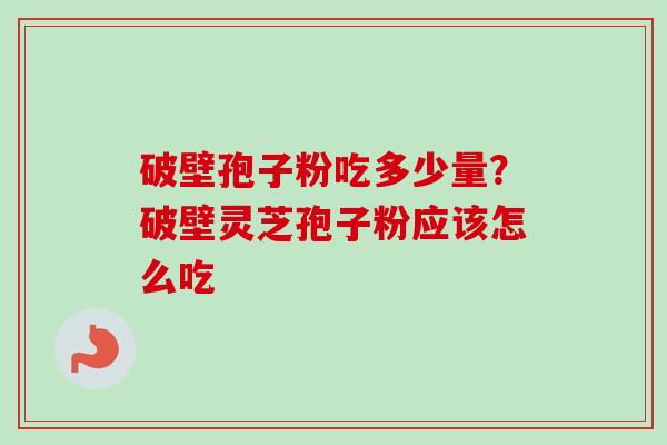 破壁孢子粉吃多少量？破壁灵芝孢子粉应该怎么吃
