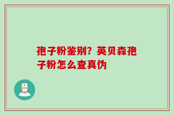 孢子粉鉴别？英贝森孢子粉怎么查真伪