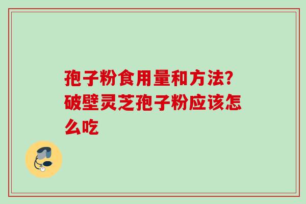 孢子粉食用量和方法？破壁灵芝孢子粉应该怎么吃