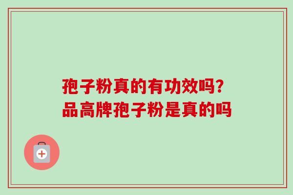 孢子粉真的有功效吗？品高牌孢子粉是真的吗