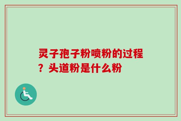 灵子孢子粉喷粉的过程？头道粉是什么粉