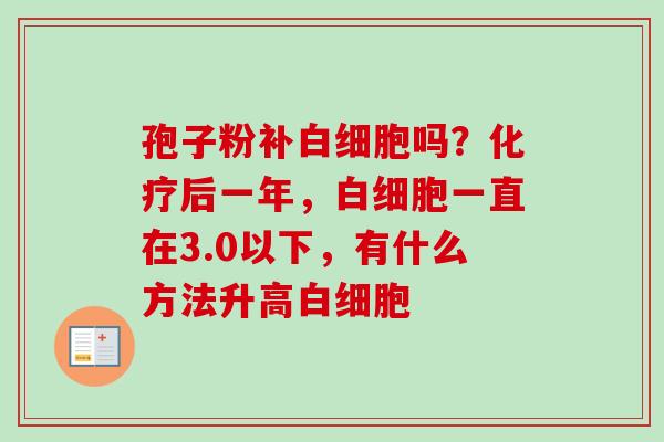 孢子粉补白细胞吗？化疗后一年，白细胞一直在3.0以下，有什么方法升高白细胞