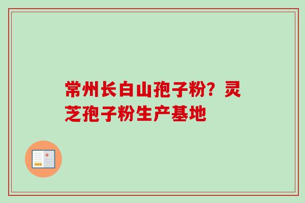常州长白山孢子粉？灵芝孢子粉生产基地