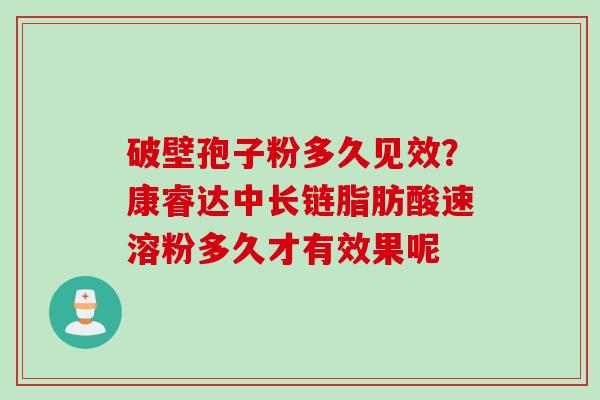 破壁孢子粉多久见效？康睿达中长链脂肪酸速溶粉多久才有效果呢