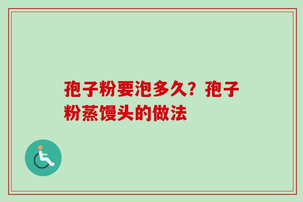 孢子粉要泡多久？孢子粉蒸馒头的做法