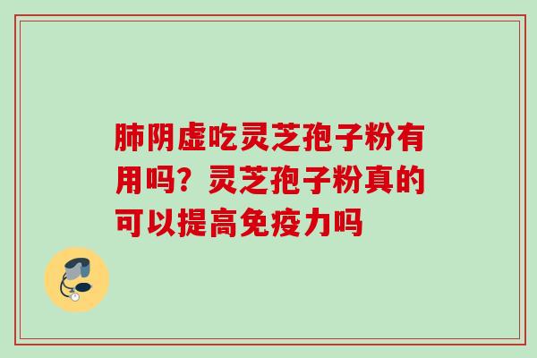 肺阴虚吃灵芝孢子粉有用吗？灵芝孢子粉真的可以提高免疫力吗