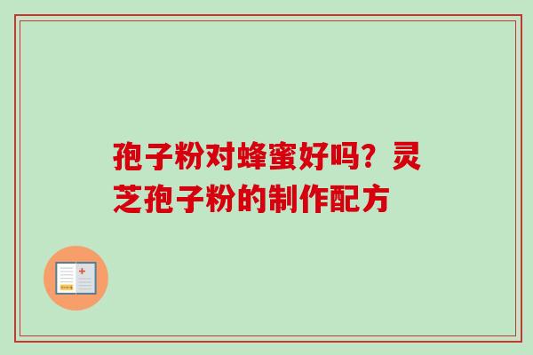 孢子粉对蜂蜜好吗？灵芝孢子粉的制作配方