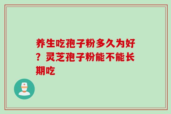养生吃孢子粉多久为好？灵芝孢子粉能不能长期吃