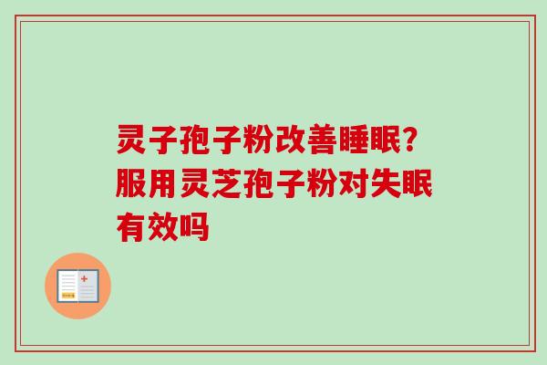 灵子孢子粉改善？服用灵芝孢子粉对有效吗