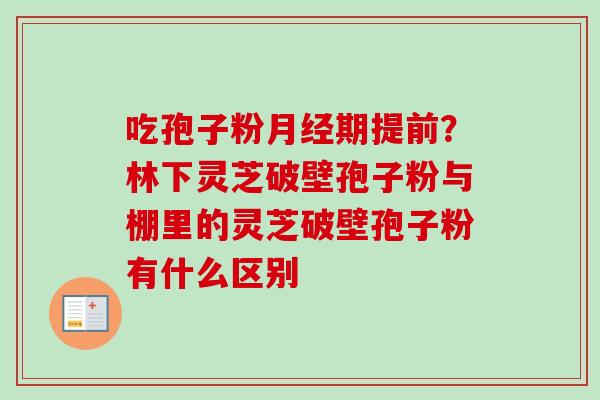 吃孢子粉月经期提前？林下灵芝破壁孢子粉与棚里的灵芝破壁孢子粉有什么区别