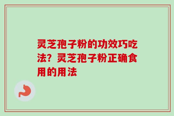 灵芝孢子粉的功效巧吃法？灵芝孢子粉正确食用的用法