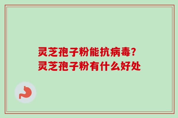 灵芝孢子粉能抗病毒？灵芝孢子粉有什么好处