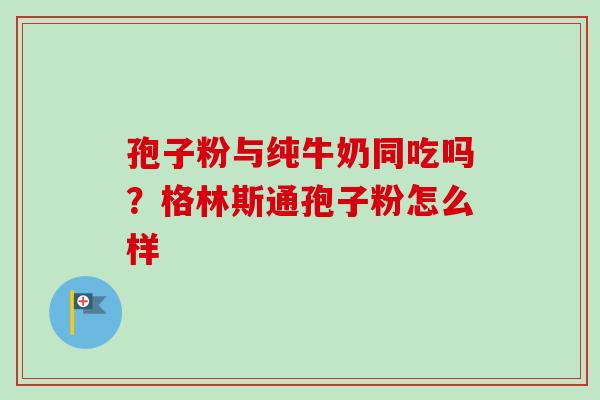 孢子粉与纯牛奶同吃吗？格林斯通孢子粉怎么样