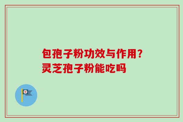 包孢子粉功效与作用？灵芝孢子粉能吃吗