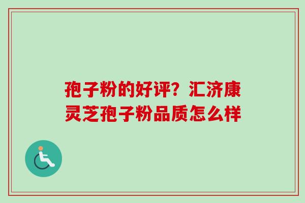孢子粉的好评？汇济康灵芝孢子粉品质怎么样