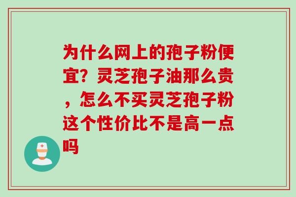 为什么网上的孢子粉便宜？灵芝孢子油那么贵，怎么不买灵芝孢子粉这个性价比不是高一点吗
