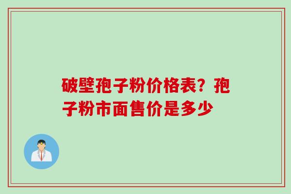 破壁孢子粉价格表？孢子粉市面售价是多少