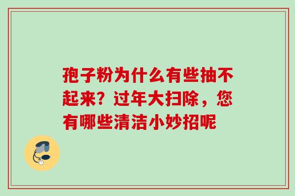 孢子粉为什么有些抽不起来？过年大扫除，您有哪些清洁小妙招呢