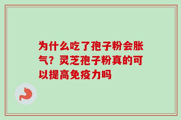 为什么吃了孢子粉会胀气？灵芝孢子粉真的可以提高免疫力吗