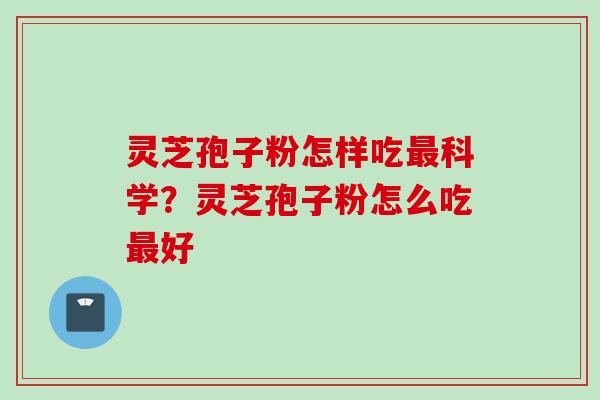 灵芝孢子粉怎样吃最科学？灵芝孢子粉怎么吃最好