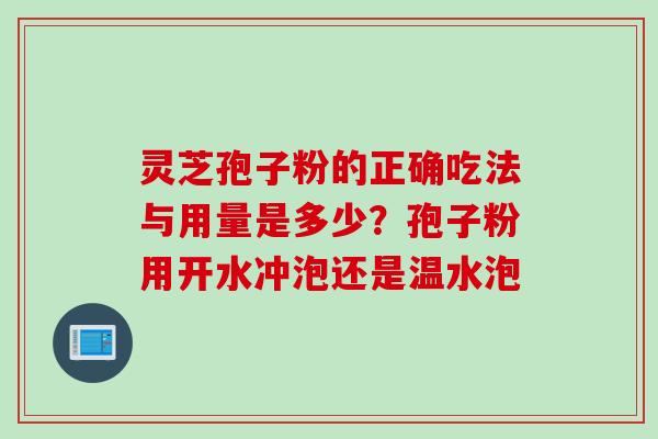 灵芝孢子粉的正确吃法与用量是多少？孢子粉用开水冲泡还是温水泡