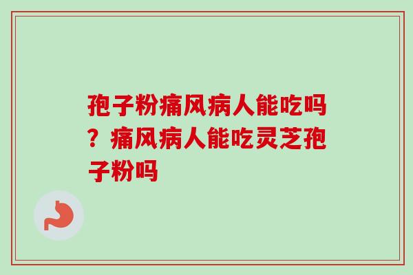 孢子粉痛风病人能吃吗？痛风病人能吃灵芝孢子粉吗