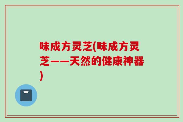 味成方灵芝(味成方灵芝——天然的健康神器)