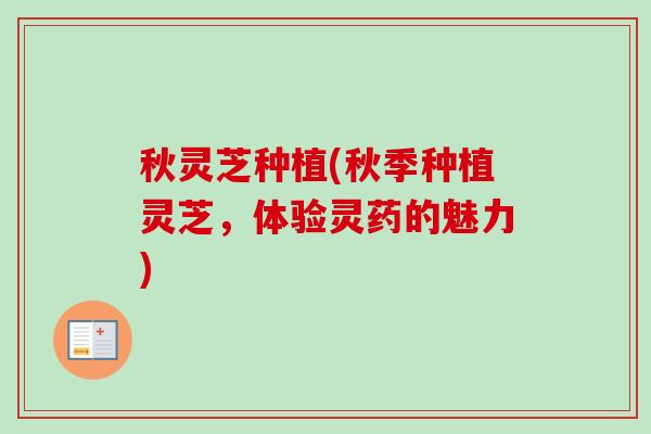 秋灵芝种植(秋季种植灵芝，体验灵药的魅力)