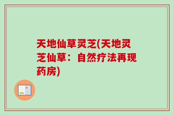 天地仙草灵芝(天地灵芝仙草：自然疗法再现药房)