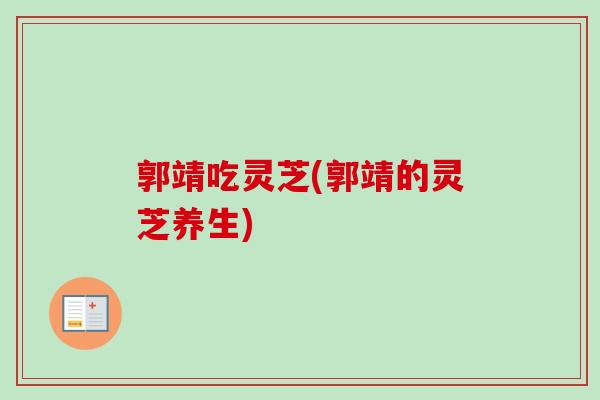 郭靖吃灵芝(郭靖的灵芝养生)