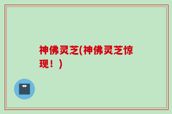 神佛灵芝(神佛灵芝惊现！)