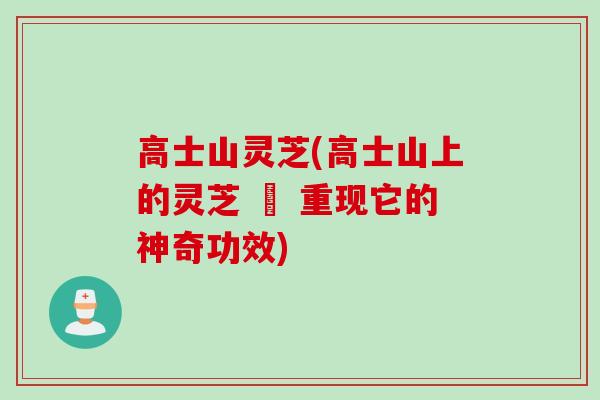 高士山灵芝(高士山上的灵芝 – 重现它的神奇功效)