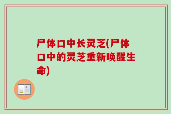 尸体口中长灵芝(尸体口中的灵芝重新唤醒生命)